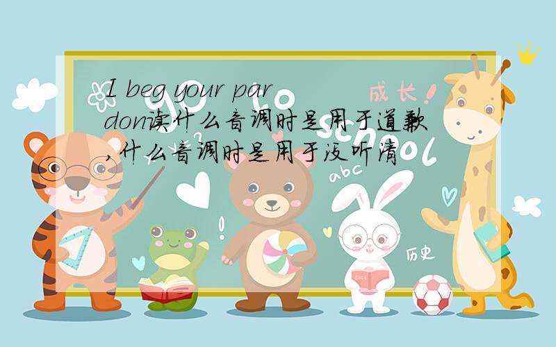 I beg your pardon读什么音调时是用于道歉,什么音调时是用于没听清