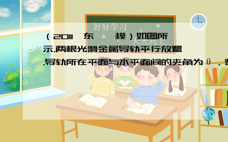 （2011•东莞一模）如图所示，两根光滑金属导轨平行放置，导轨所在平面与水平面间的夹角为θ．整个装置处于沿竖直方向的匀强