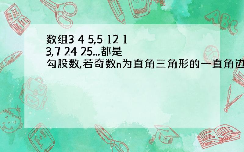 数组3 4 5,5 12 13,7 24 25...都是勾股数,若奇数n为直角三角形的一直角边,用含n的式子表示斜边和另