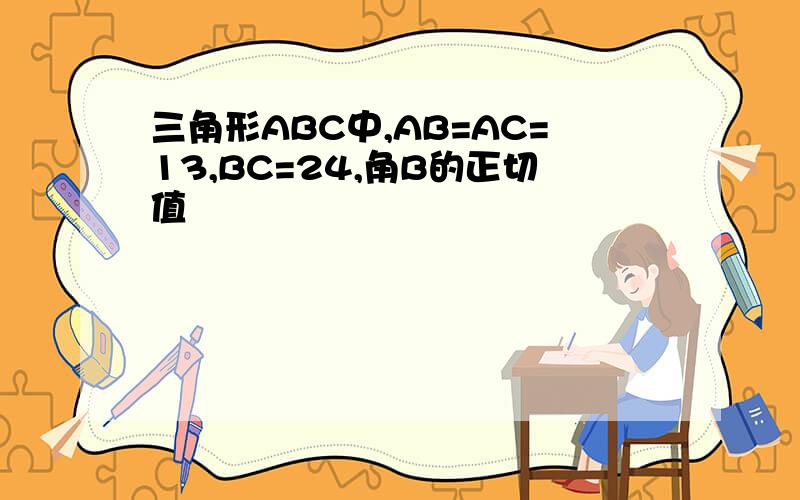 三角形ABC中,AB=AC=13,BC=24,角B的正切值