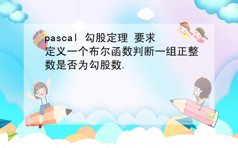 pascal 勾股定理 要求定义一个布尔函数判断一组正整数是否为勾股数.