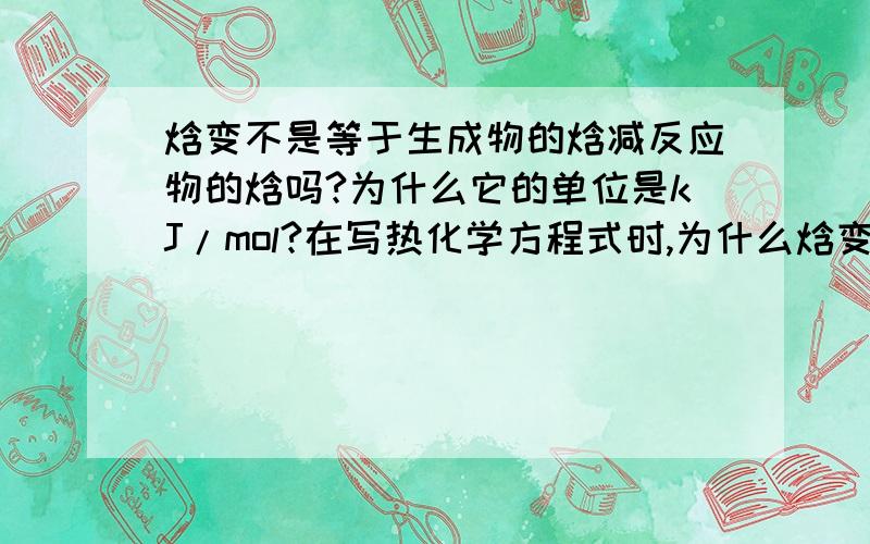 焓变不是等于生成物的焓减反应物的焓吗?为什么它的单位是kJ/mol?在写热化学方程式时,为什么焓变为具体值