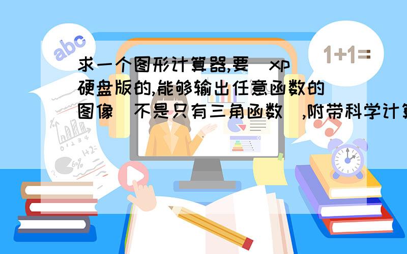 求一个图形计算器,要（xp）硬盘版的,能够输出任意函数的图像（不是只有三角函数）,附带科学计算器的功能