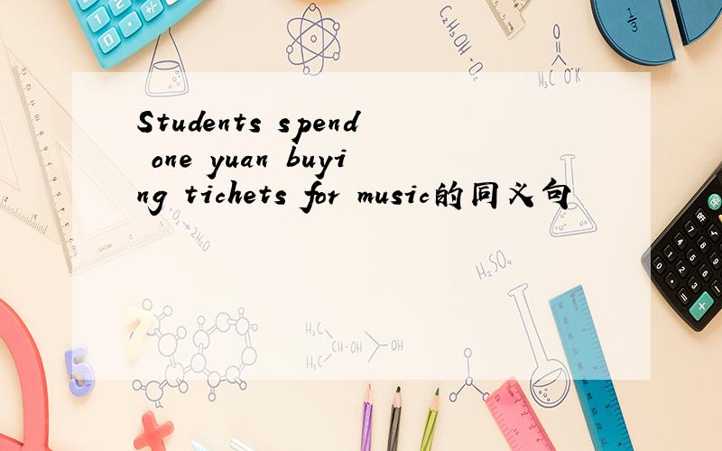 Students spend one yuan buying tichets for music的同义句