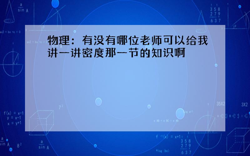 物理：有没有哪位老师可以给我讲一讲密度那一节的知识啊