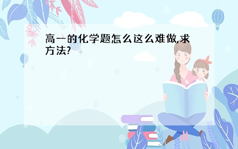 高一的化学题怎么这么难做,求方法?