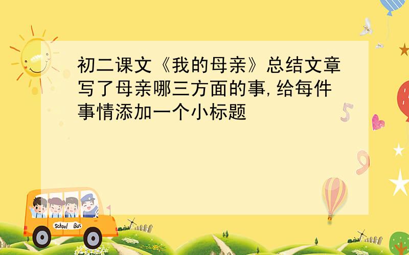 初二课文《我的母亲》总结文章写了母亲哪三方面的事,给每件事情添加一个小标题