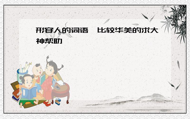 形容人的词语、比较华美的求大神帮助