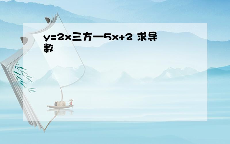 y=2x三方—5x+2 求导数