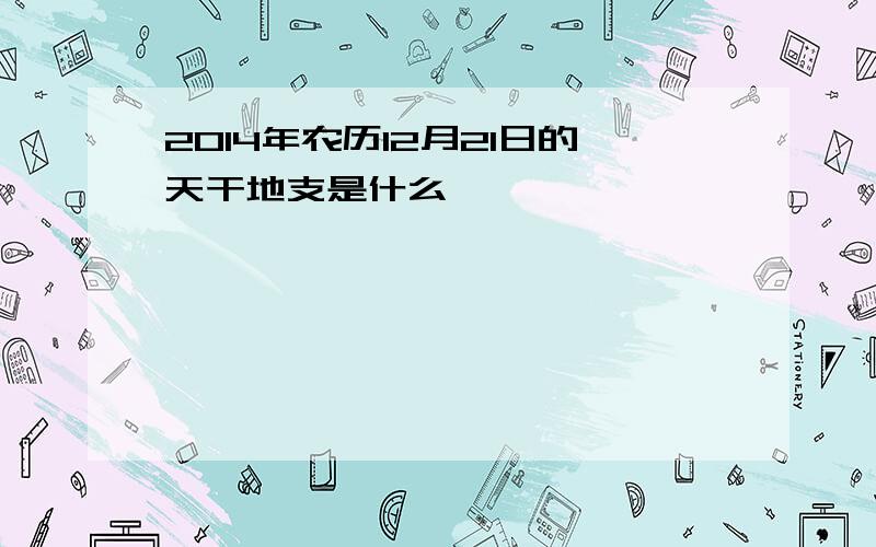 2014年农历12月21日的天干地支是什么