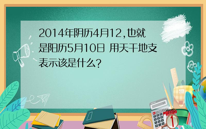 2014年阴历4月12,也就是阳历5月10日 用天干地支表示该是什么?