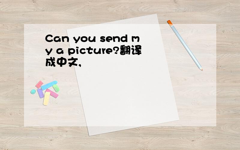 Can you send my a picture?翻译成中文,