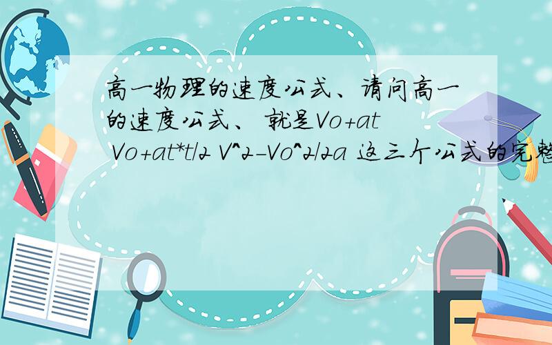 高一物理的速度公式、请问高一的速度公式、 就是Vo+at Vo+at*t/2 V^2-Vo^2/2a 这三个公式的完整式