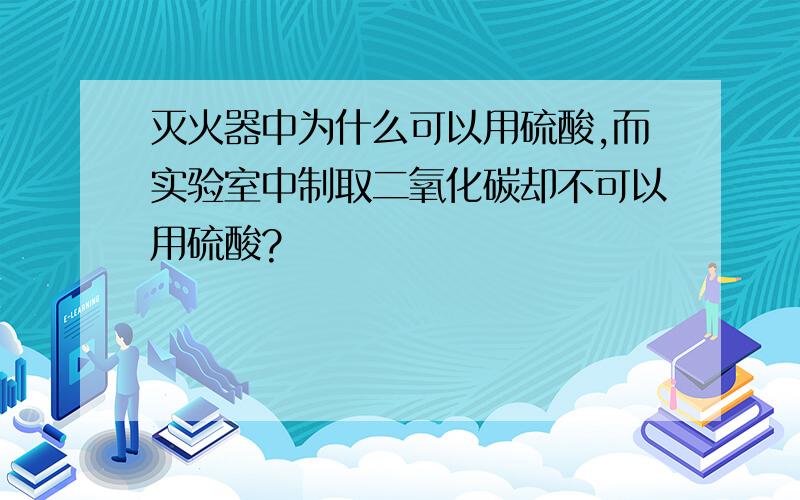 灭火器中为什么可以用硫酸,而实验室中制取二氧化碳却不可以用硫酸?