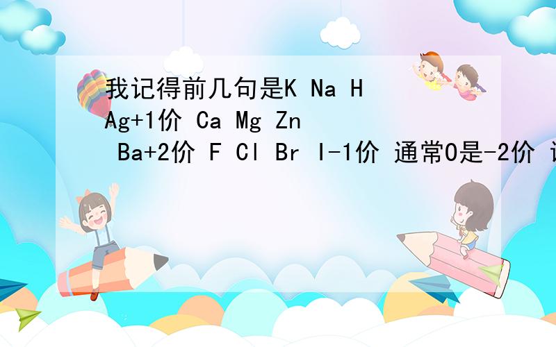 我记得前几句是K Na H Ag+1价 Ca Mg Zn Ba+2价 F Cl Br I-1价 通常O是-2价 谁知到后