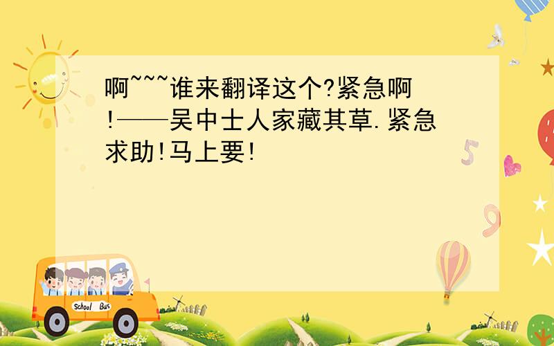 啊~~~谁来翻译这个?紧急啊!——吴中士人家藏其草.紧急求助!马上要!