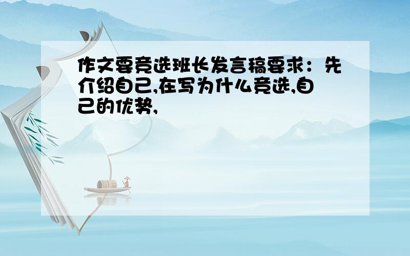 作文要竞选班长发言稿要求：先介绍自己,在写为什么竞选,自己的优势,