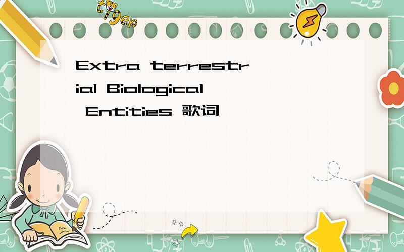 Extra terrestrial Biological Entities 歌词