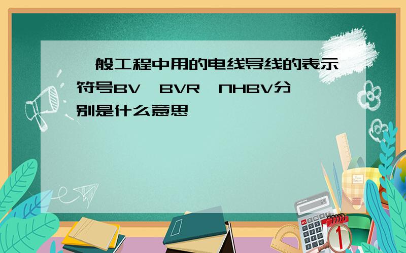 一般工程中用的电线导线的表示符号BV、BVR、NHBV分别是什么意思