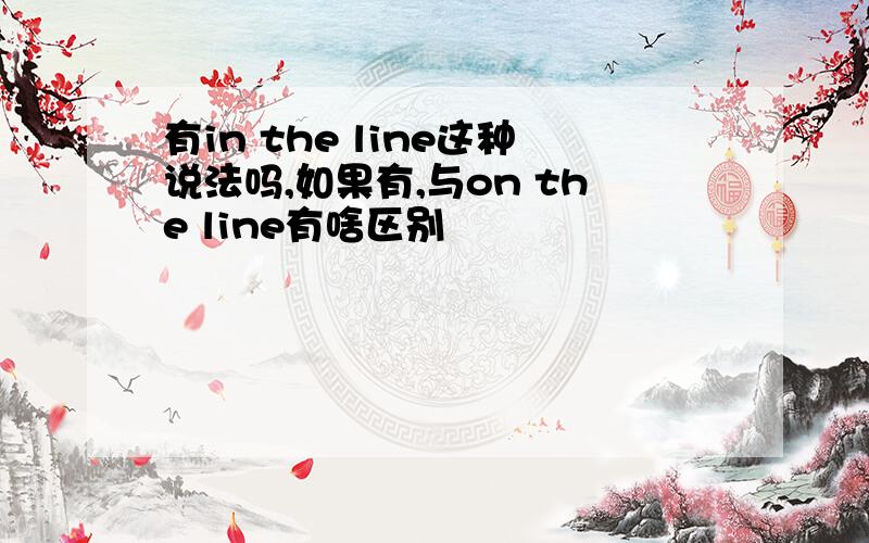 有in the line这种说法吗,如果有,与on the line有啥区别