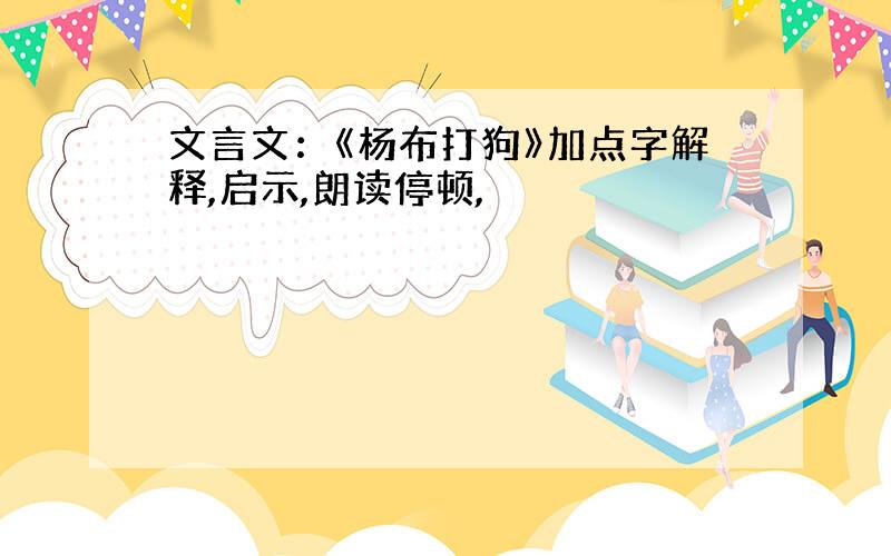 文言文：《杨布打狗》加点字解释,启示,朗读停顿,