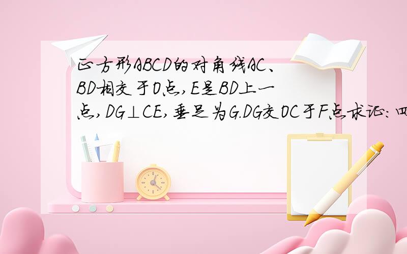 正方形ABCD的对角线AC、BD相交于O点,E是BD上一点,DG⊥CE,垂足为G.DG交OC于F点求证：四边形EBCF是