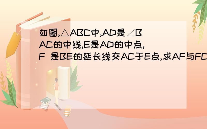 如图,△ABC中,AD是∠BAC的中线,E是AD的中点,F 是BE的延长线交AC于E点,求AF与FC的关系