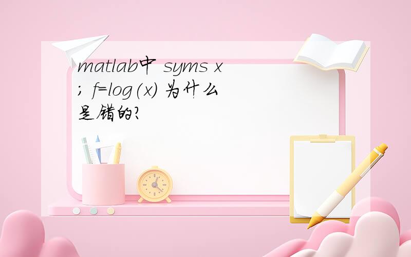 matlab中 syms x; f=log(x) 为什么是错的?