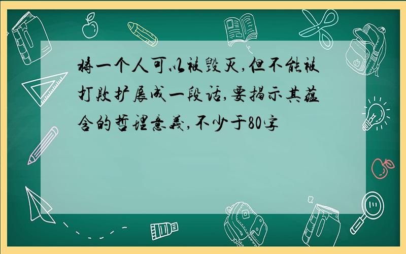 将一个人可以被毁灭,但不能被打败扩展成一段话,要揭示其蕴含的哲理意义,不少于80字