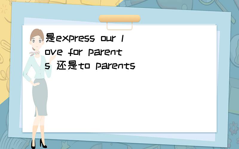 是express our love for parents 还是to parents