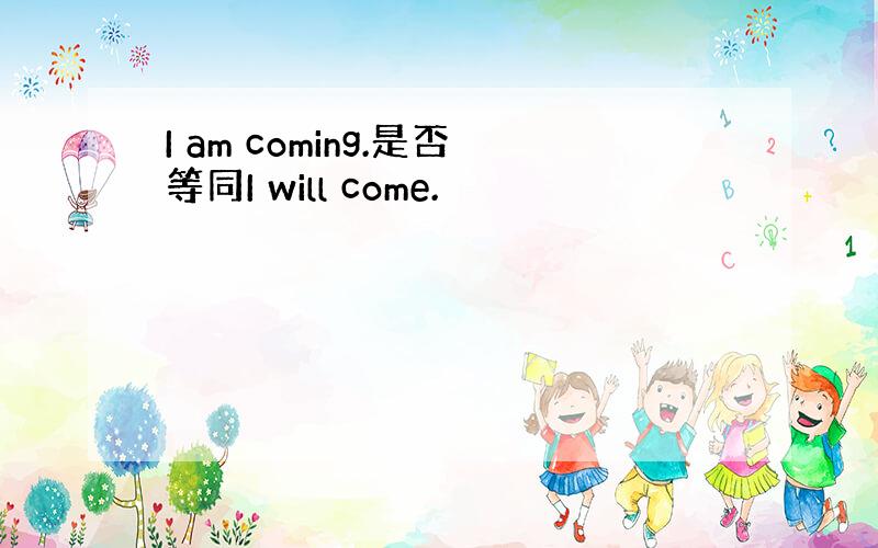 I am coming.是否等同I will come.