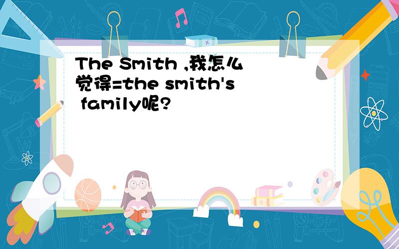 The Smith ,我怎么觉得=the smith's family呢?