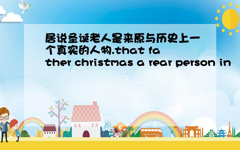 居说圣诞老人是来原与历史上一个真实的人物.that father christmas a rear person in