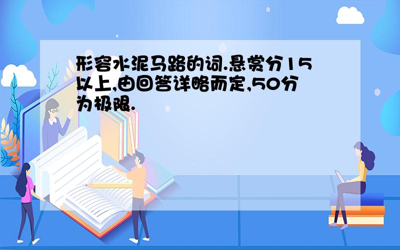 形容水泥马路的词.悬赏分15以上,由回答详略而定,50分为极限.