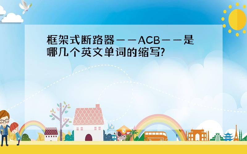 框架式断路器——ACB——是哪几个英文单词的缩写?