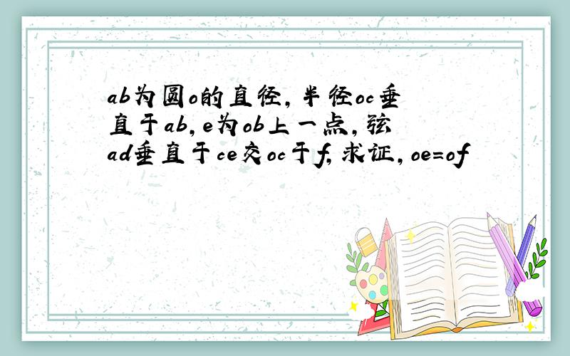 ab为圆o的直径,半径oc垂直于ab,e为ob上一点,弦ad垂直于ce交oc于f,求证,oe=of