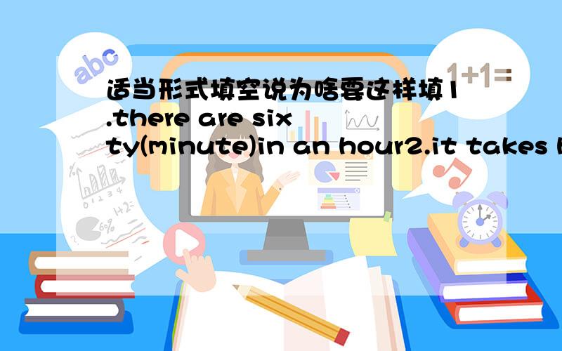 适当形式填空说为啥要这样填1.there are sixty(minute)in an hour2.it takes h