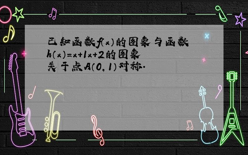 已知函数f（x）的图象与函数h（x）=x+1x+2的图象关于点A（0，1）对称．