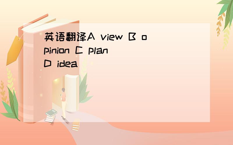 英语翻译A view B opinion C plan D idea