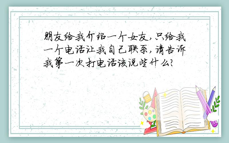 朋友给我介绍一个女友,只给我一个电话让我自己联系,请告诉我第一次打电话该说些什么?