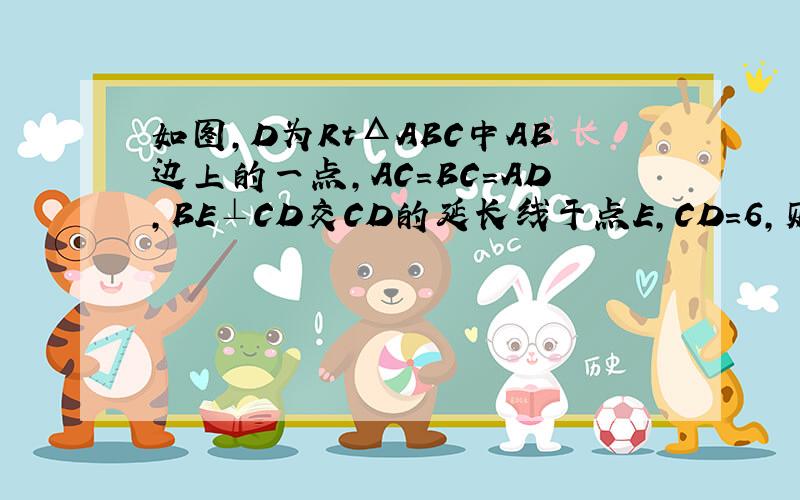 如图,D为RtΔABC中AB边上的一点,AC=BC=AD,BE⊥CD交CD的延长线于点E,CD=6,则线段BE的长度为