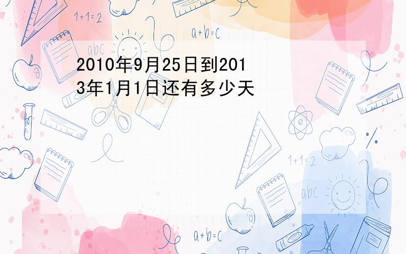 2010年9月25日到2013年1月1日还有多少天