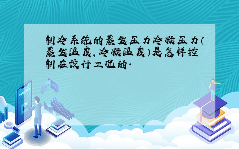 制冷系统的蒸发压力冷凝压力（蒸发温度,冷凝温度）是怎样控制在设计工况的.