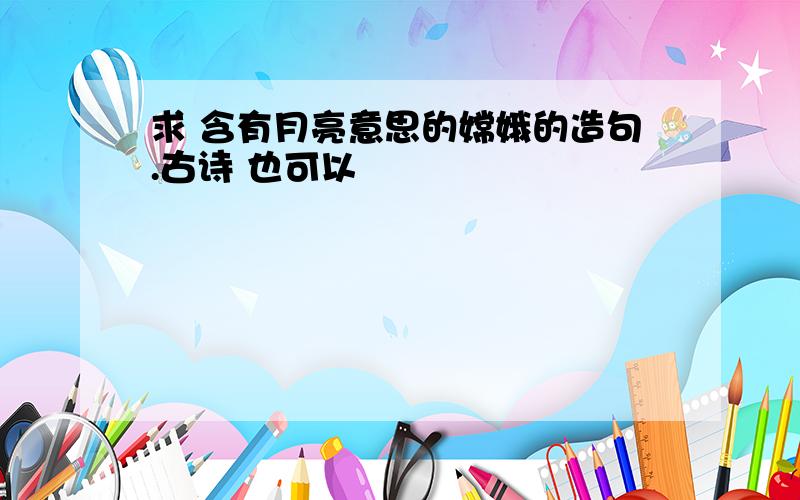 求 含有月亮意思的嫦娥的造句.古诗 也可以