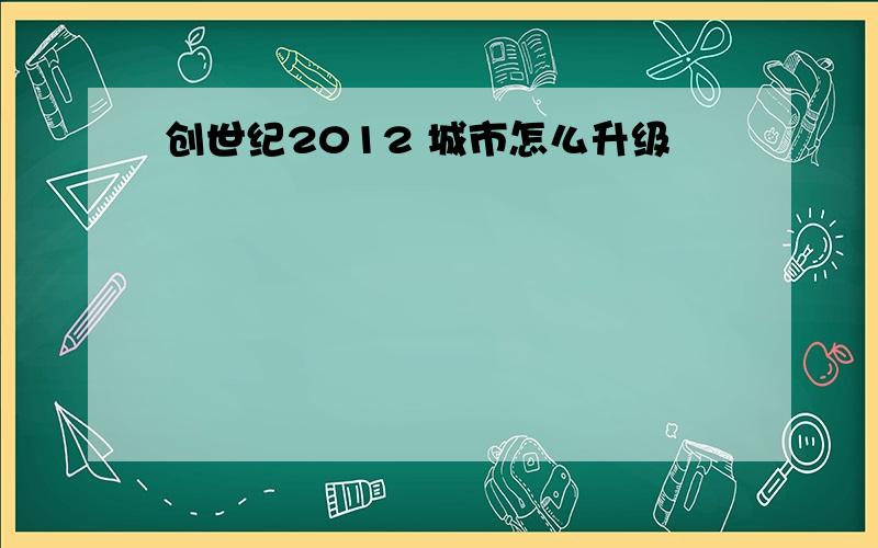 创世纪2012 城市怎么升级