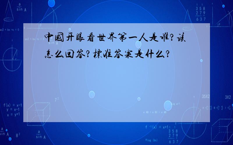 中国开眼看世界第一人是谁?该怎么回答?标准答案是什么?