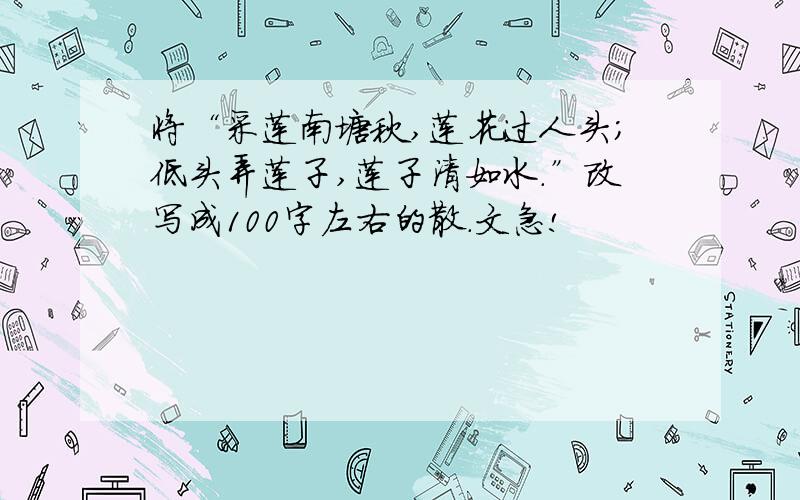 将“采莲南塘秋,莲花过人头；低头弄莲子,莲子清如水.”改写成100字左右的散.文急!