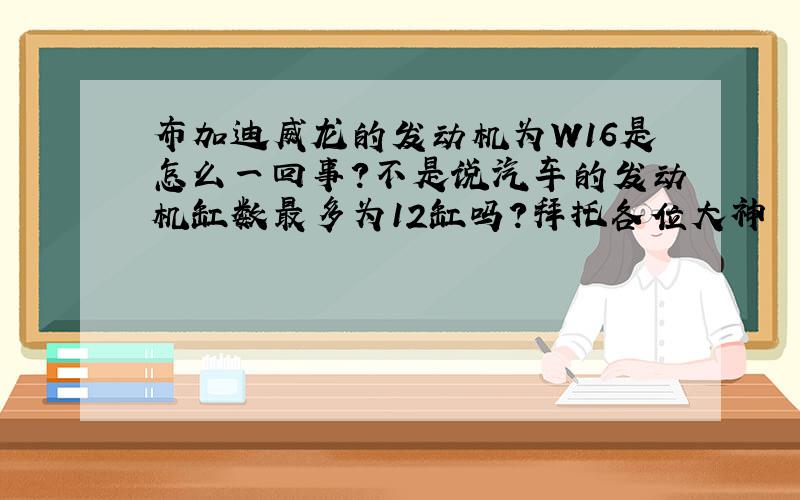 布加迪威龙的发动机为W16是怎么一回事?不是说汽车的发动机缸数最多为12缸吗?拜托各位大神