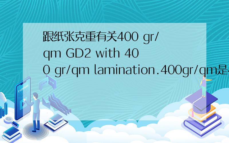 跟纸张克重有关400 gr/qm GD2 with 400 gr/qm lamination.400gr/qm是400克