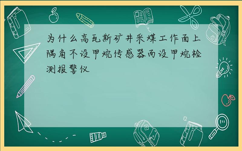 为什么高瓦斯矿井采煤工作面上隅角不设甲烷传感器而设甲烷检测报警仪